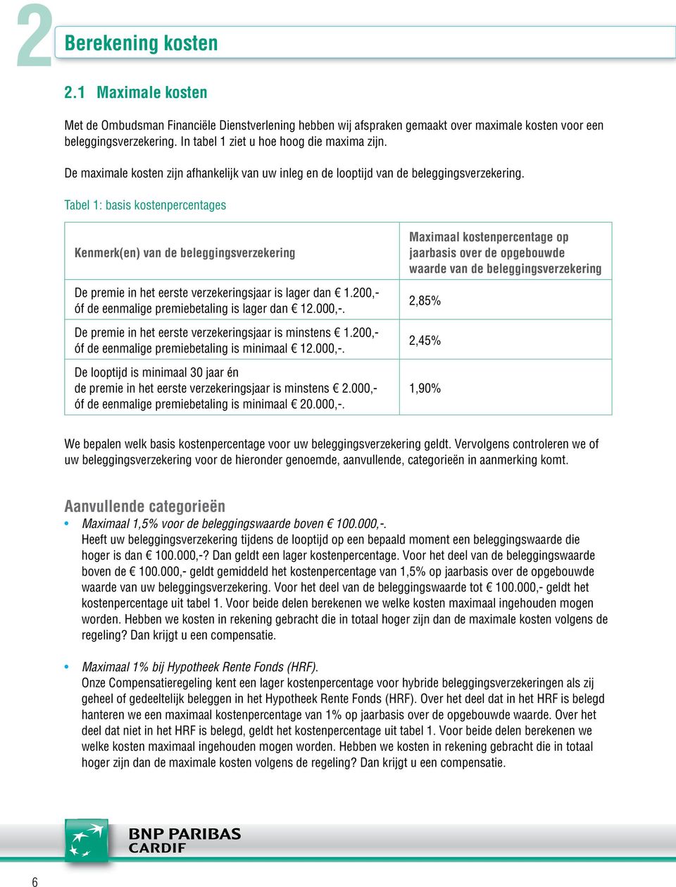 Tabel 1: basis kostenpercentages Kenmerk(en) van de beleggingsverzekering De premie in het eerste verzekeringsjaar is lager dan 1.200,- óf de eenmalige premiebetaling is lager dan 12.000,-.