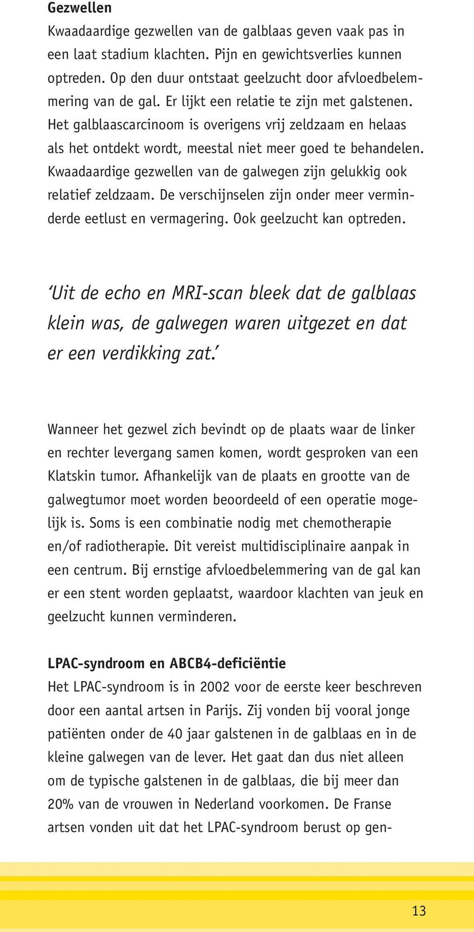 Het galblaascarcinoom is overigens vrij zeldzaam en helaas als het ontdekt wordt, meestal niet meer goed te behandelen. Kwaadaardige gezwellen van de galwegen zijn gelukkig ook relatief zeldzaam.