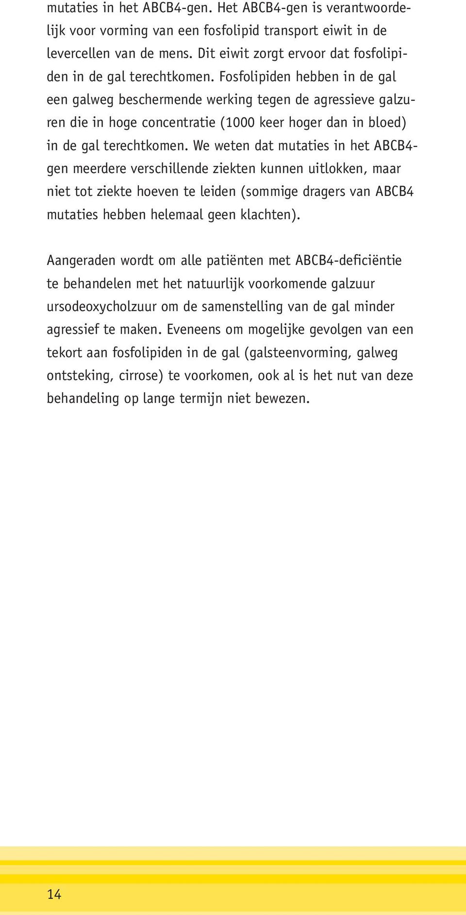 Fosfolipiden hebben in de gal een galweg beschermende werking tegen de agressieve galzuren die in hoge concentratie (1000 keer hoger dan in bloed) in de gal terechtkomen.