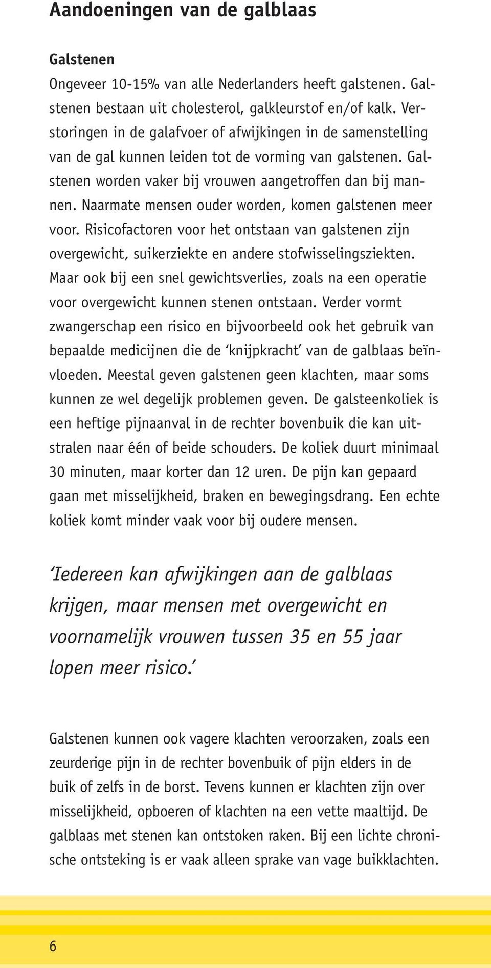 Naarmate mensen ouder worden, komen galstenen meer voor. Risicofactoren voor het ontstaan van galstenen zijn overgewicht, suikerziekte en andere stofwisselingsziekten.