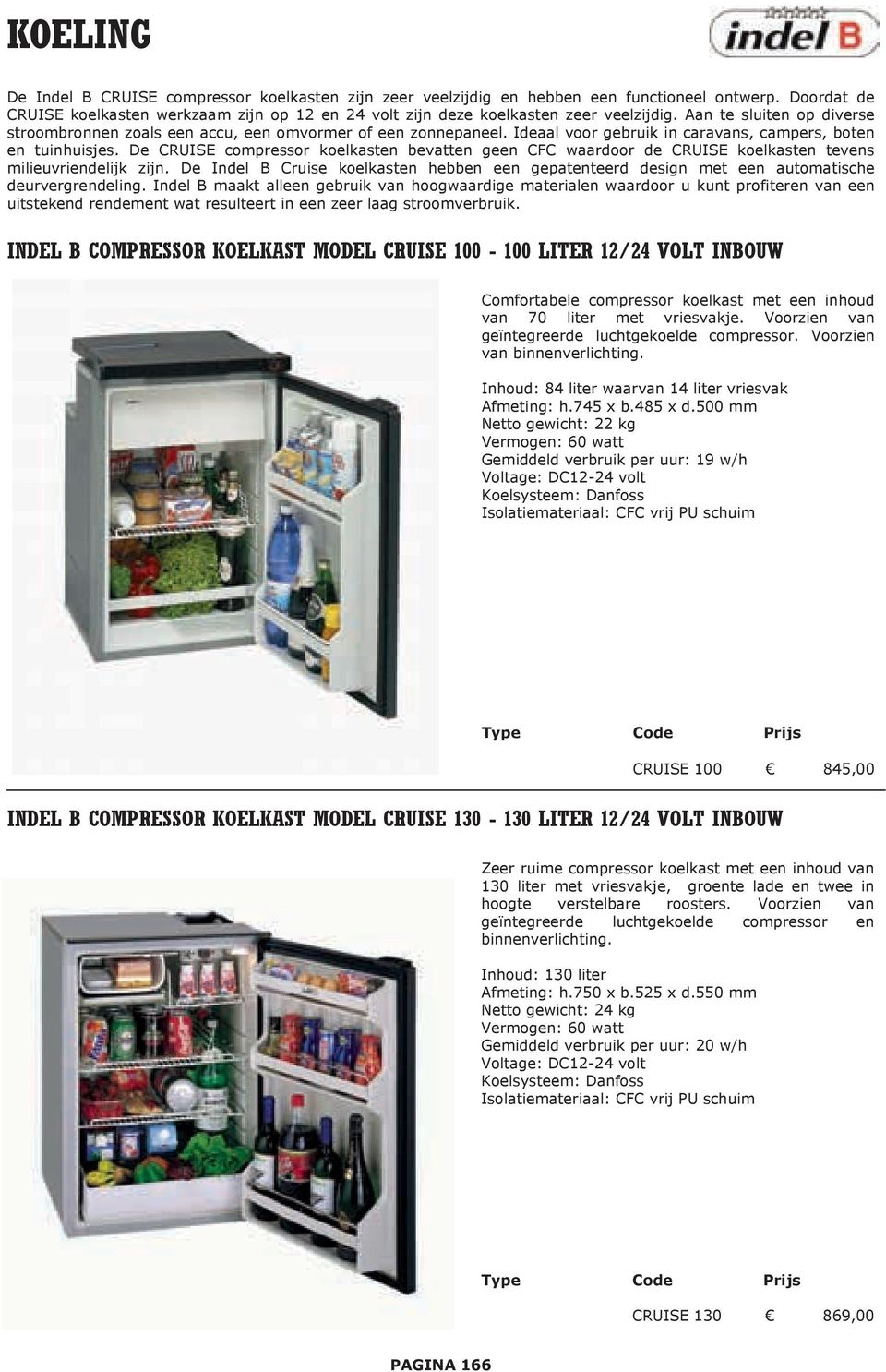 De CRUISE compressor koelkasten bevatten geen CFC waardoor de CRUISE koelkasten tevens milieuvriendelijk zijn.