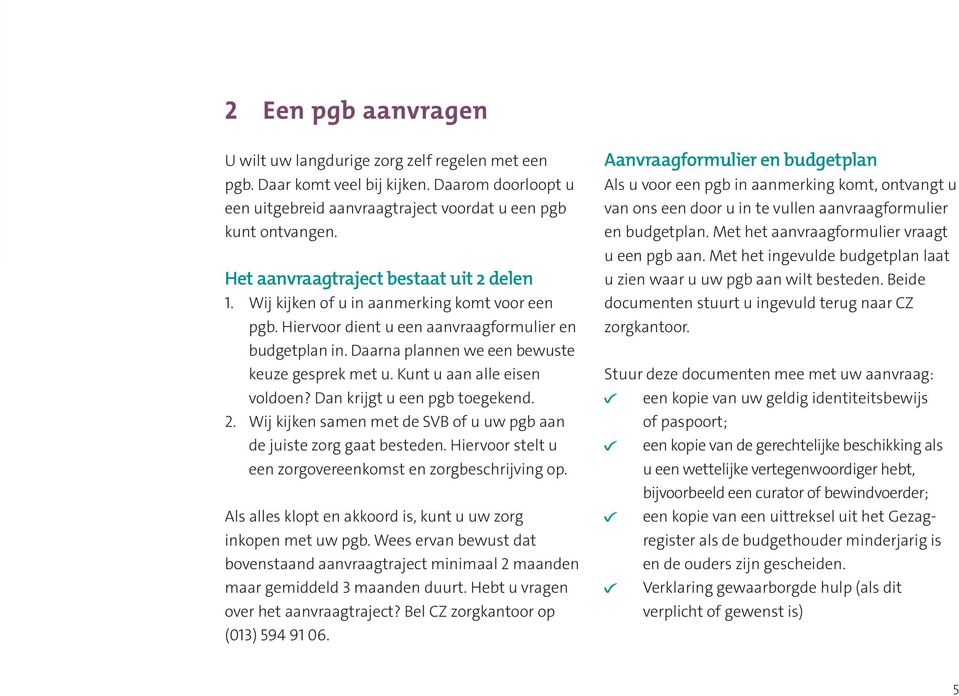 Kunt u aan alle eisen voldoen? Dan krijgt u een pgb toegekend. 2. Wij kijken samen met de SVB of u uw pgb aan de juiste zorg gaat besteden.