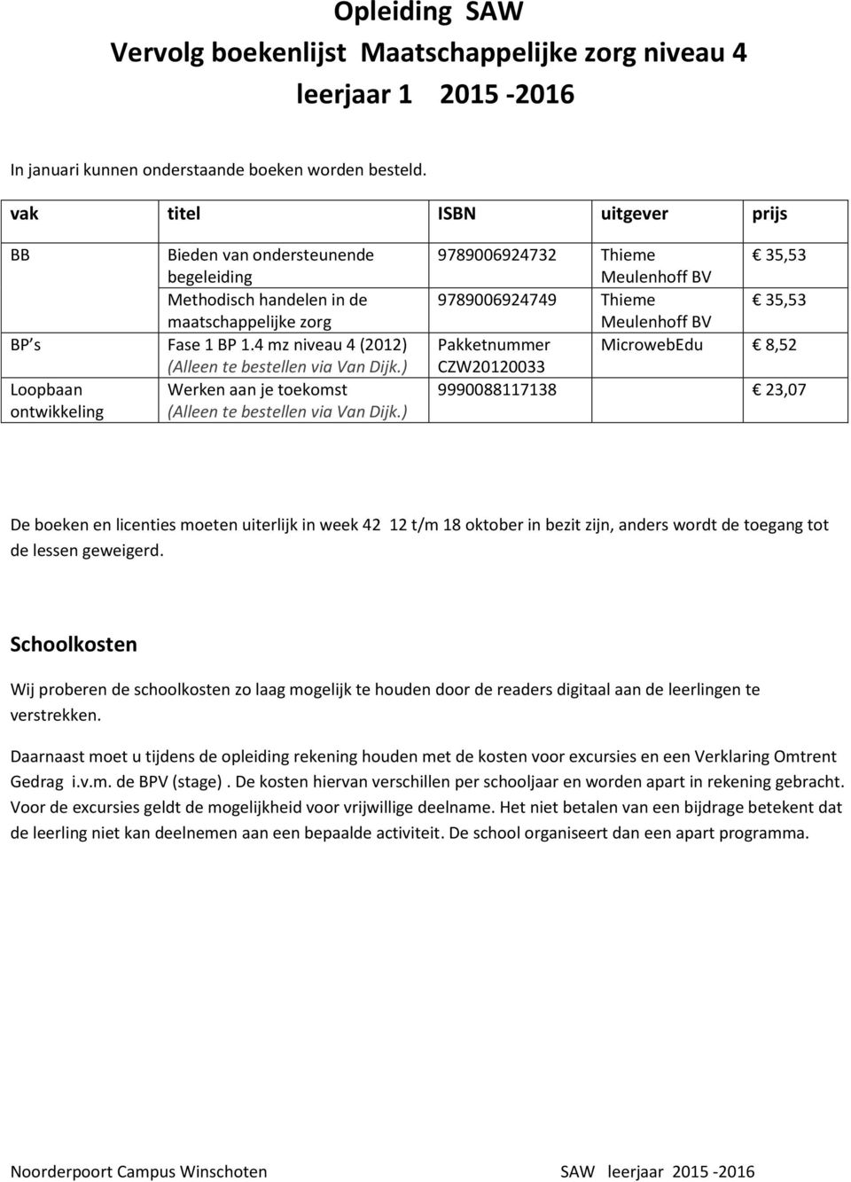 4 mz niveau 4 (2012) Loopbaan Werken aan je toekomst ontwikkeling 9789006924732 Thieme 35,53 9789006924749 Thieme 35,53 Pakketnummer MicrowebEdu 8,52 CZW20120033 9990088117138 23,07 De boeken en