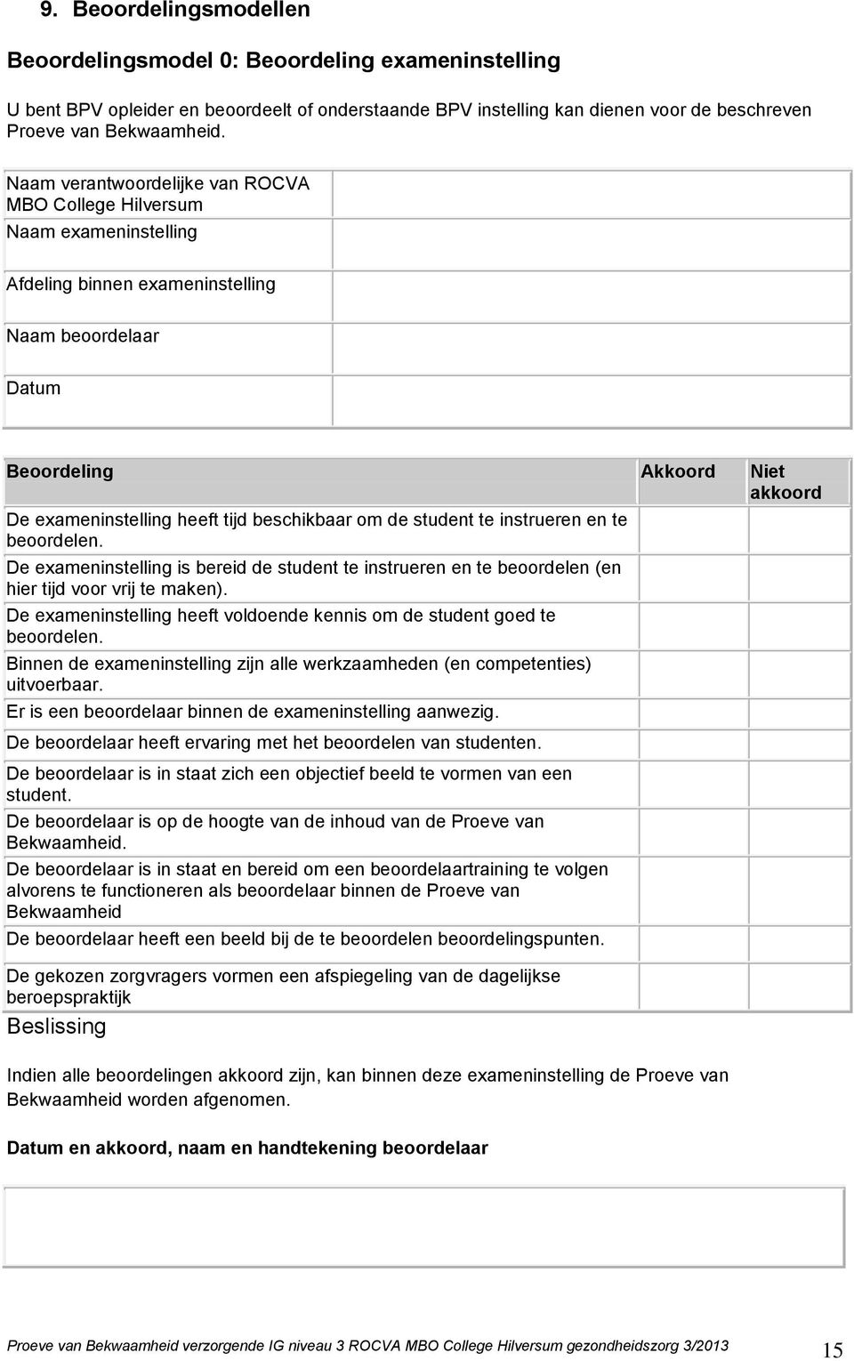 beschikbaar om de student te instrueren en te beoordelen. De exameninstelling is bereid de student te instrueren en te beoordelen (en hier tijd voor vrij te maken).