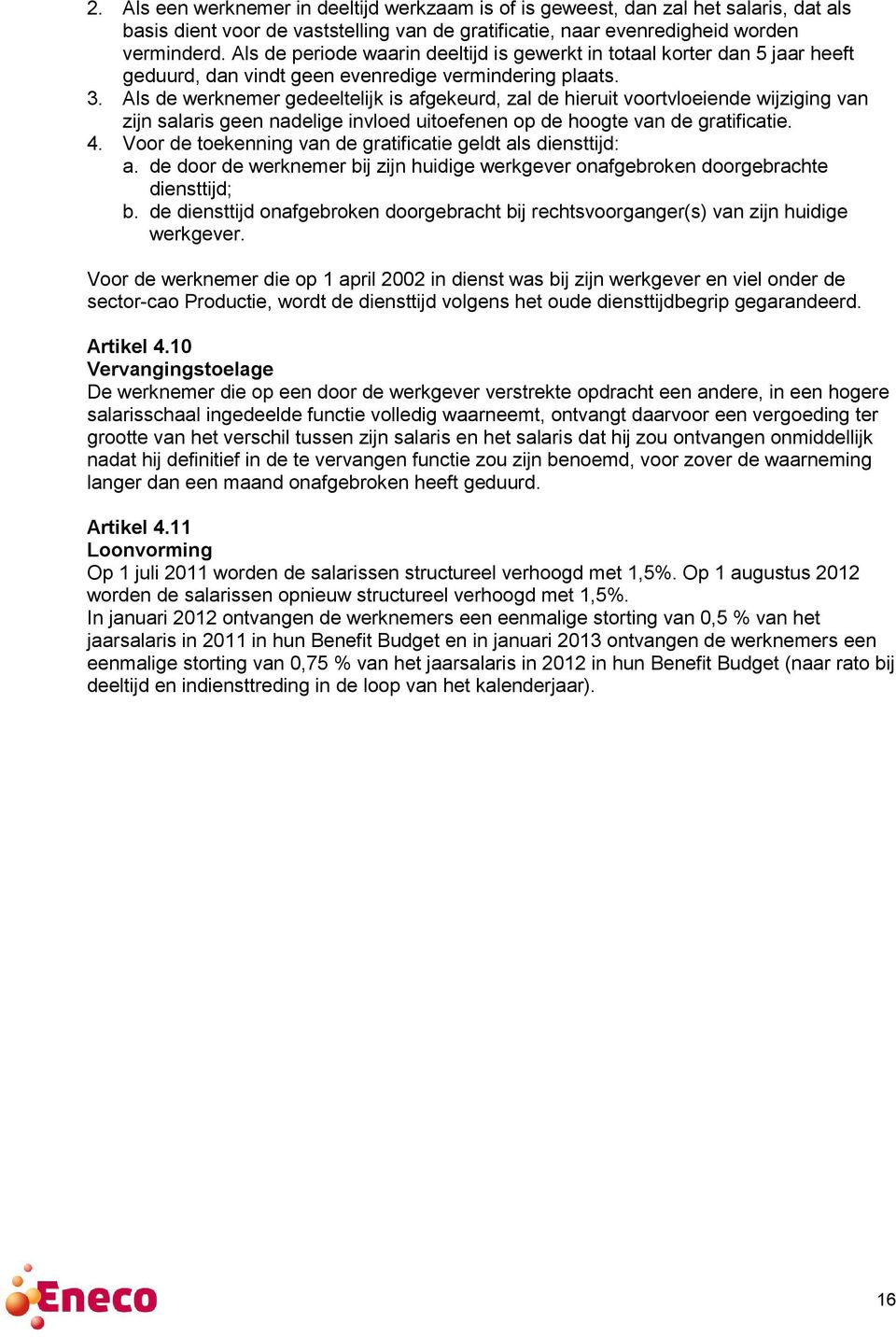 Als de werknemer gedeeltelijk is afgekeurd, zal de hieruit voortvloeiende wijziging van zijn salaris geen nadelige invloed uitoefenen op de hoogte van de gratificatie. 4.