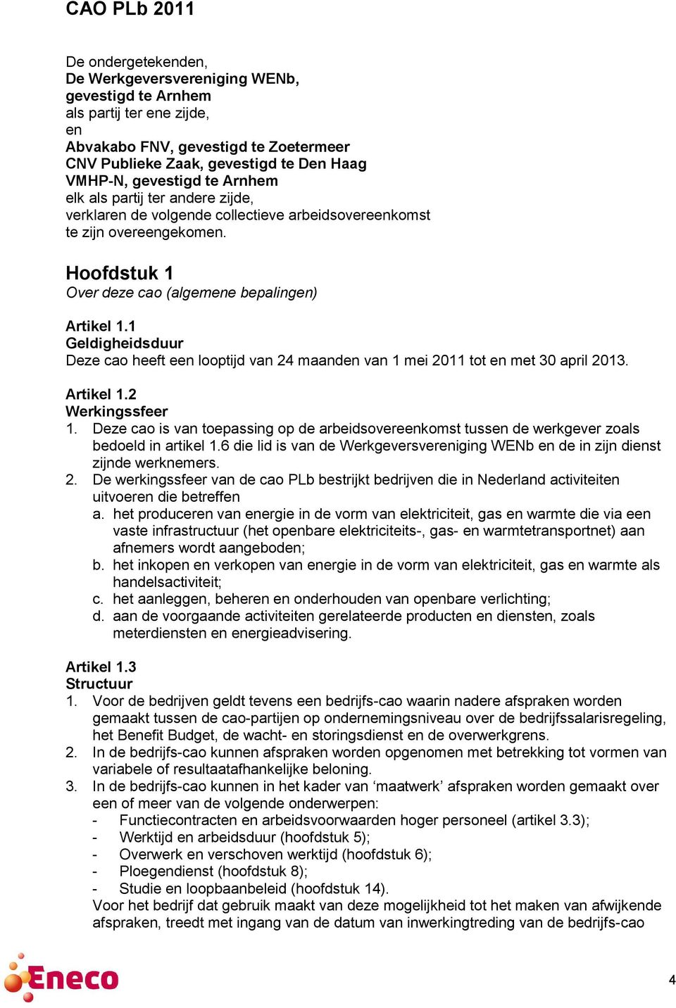 1 Geldigheidsduur Deze cao heeft een looptijd van 24 maanden van 1 mei 2011 tot en met 30 april 2013. Artikel 1.2 Werkingssfeer 1.