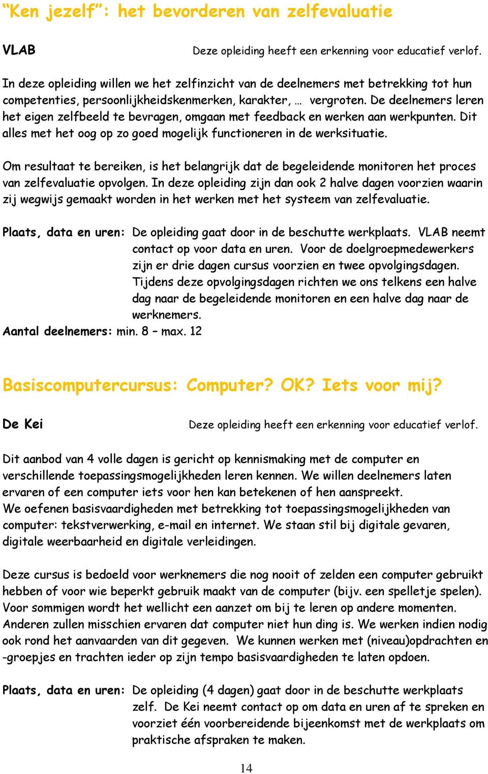 De deelnemers leren het eigen zelfbeeld te bevragen, omgaan met feedback en werken aan werkpunten. Dit alles met het oog op zo goed mogelijk functioneren in de werksituatie.