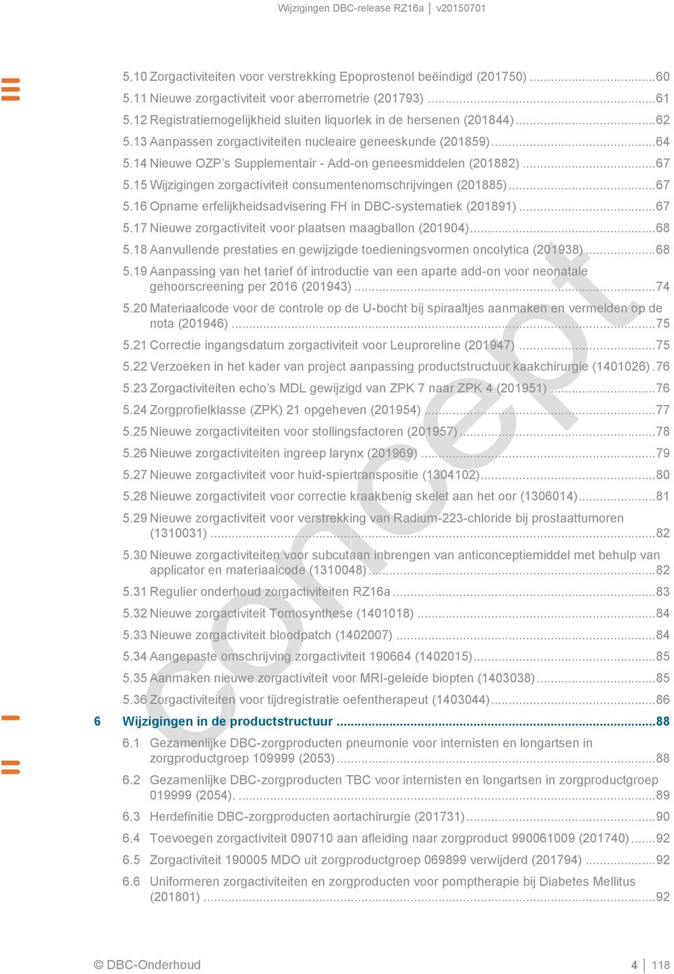 14 Nieuwe OZP s Supplementair - Add-on geneesmiddelen (201882)... 67 5.15 Wijzigingen zorgactiviteit consumentenomschrijvingen (201885)... 67 5.16 Opname erfelijkheidsadvisering FH in DBC-systematiek (201891).