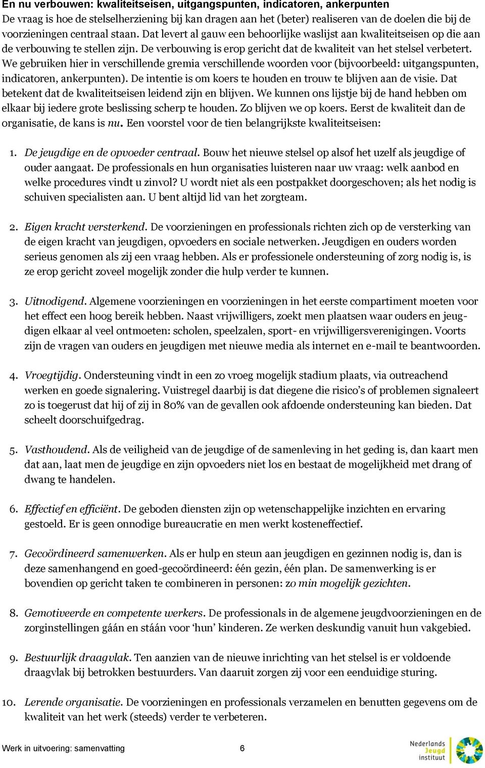 We gebruiken hier in verschillende gremia verschillende woorden voor (bijvoorbeeld: uitgangspunten, indicatoren, ankerpunten). De intentie is om koers te houden en trouw te blijven aan de visie.