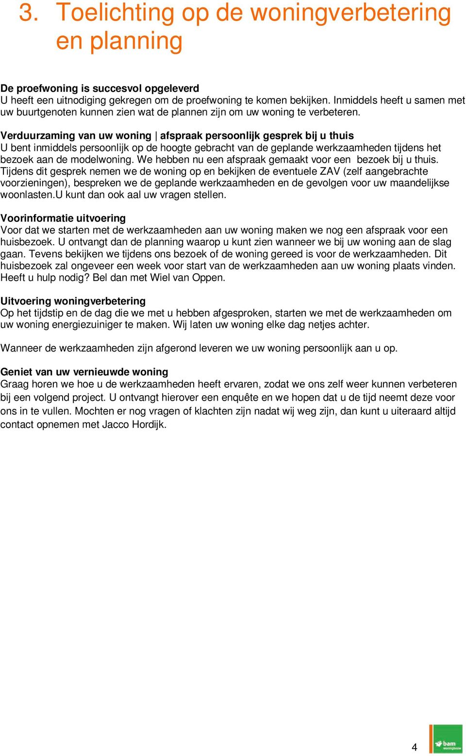 Verduurzaming van uw woning afspraak persoonlijk gesprek bij u thuis U bent inmiddels persoonlijk op de hoogte gebracht van de geplande werkzaamheden tijdens het bezoek aan de modelwoning.