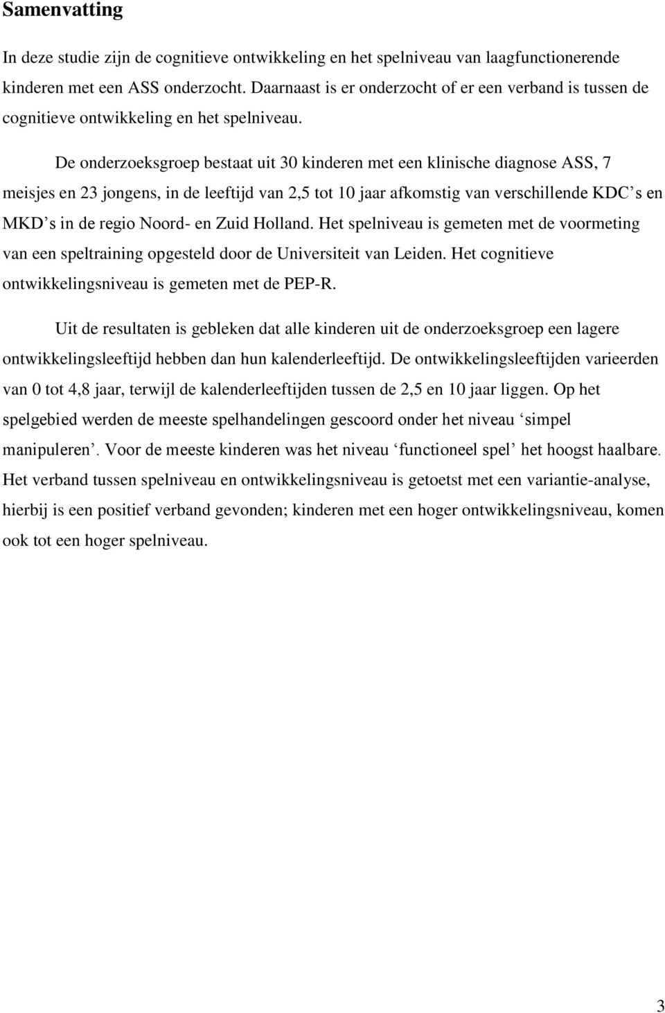 De onderzoeksgroep bestaat uit 30 kinderen met een klinische diagnose ASS, 7 meisjes en 23 jongens, in de leeftijd van 2,5 tot 10 jaar afkomstig van verschillende KDC s en MKD s in de regio Noord- en