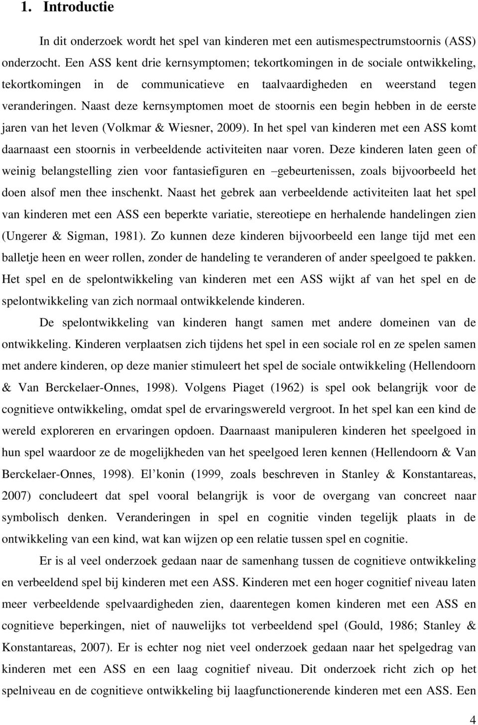 Naast deze kernsymptomen moet de stoornis een begin hebben in de eerste jaren van het leven (Volkmar & Wiesner, 2009).