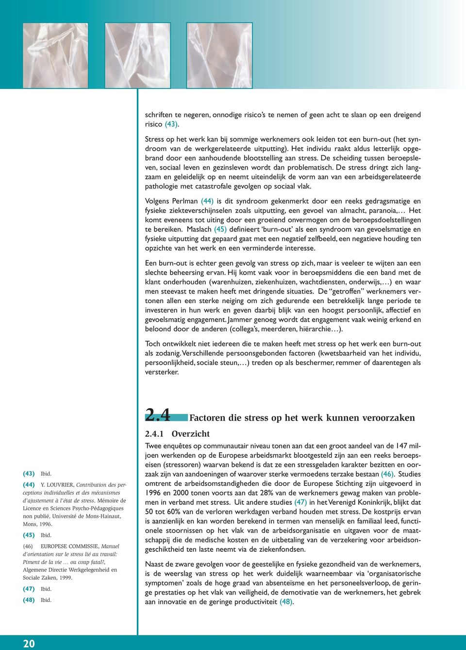 Het individu raakt aldus letterlijk opgebrand door een aanhoudende blootstelling aan stress. De scheiding tussen beroepsleven, sociaal leven en gezinsleven wordt dan problematisch.