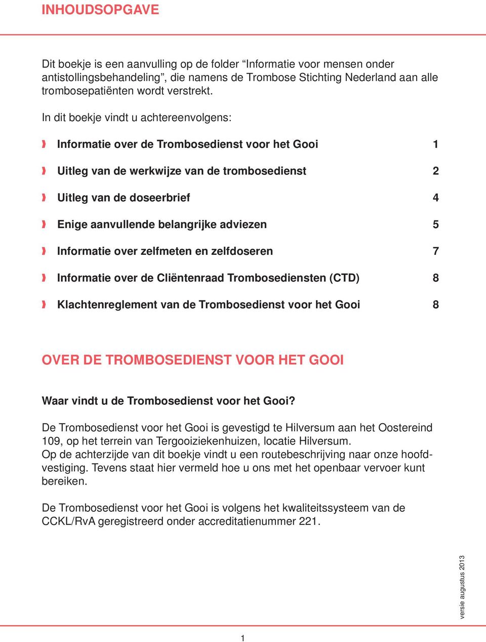 adviezen 5 Informatie over zelfmeten en zelfdoseren 7 Informatie over de Cliëntenraad Trombosediensten (CTD) 8 Klachtenreglement van de Trombosedienst voor het Gooi 8 OVER DE TROMBOSEDIENST VOOR HET