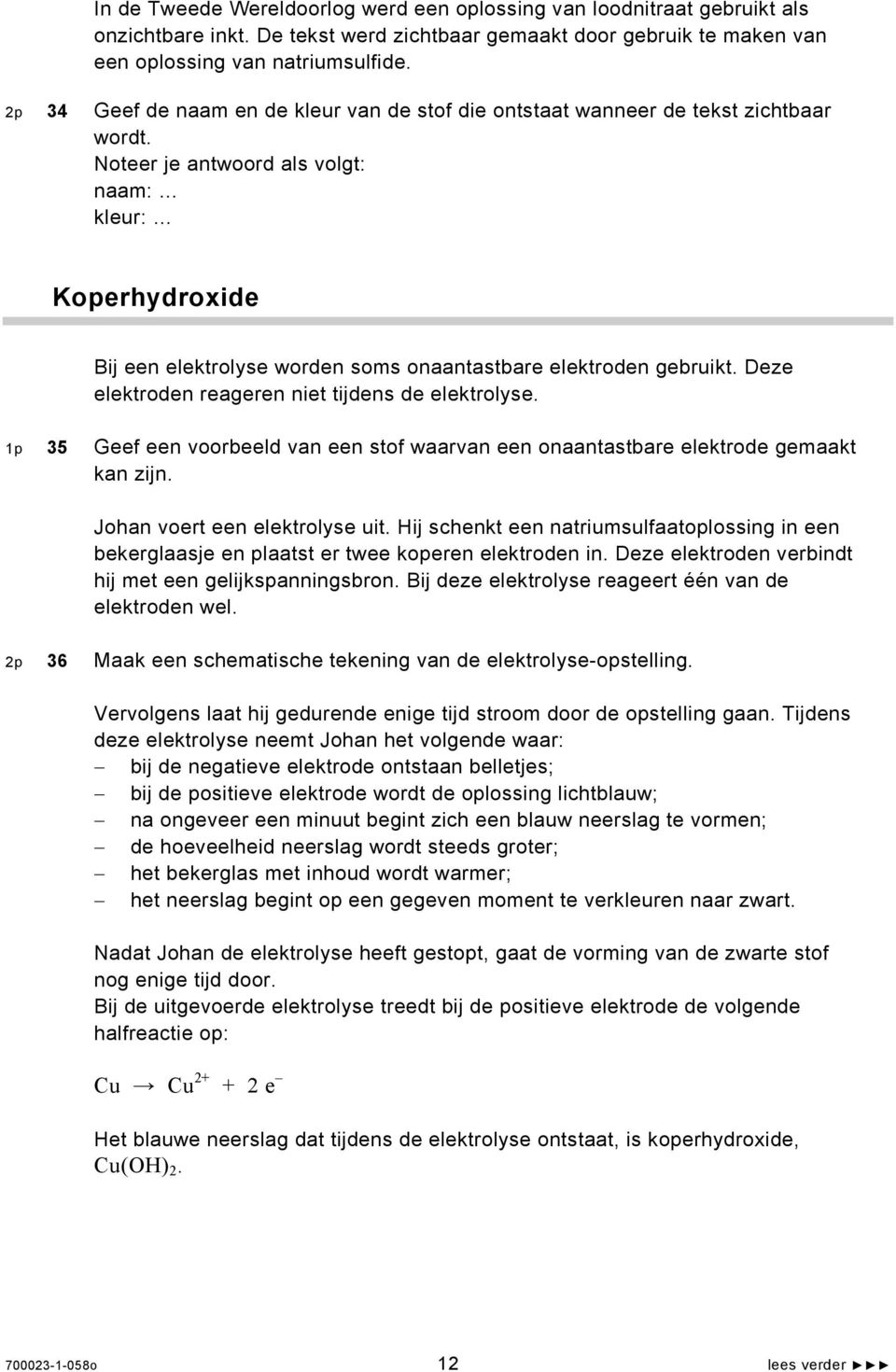 Noteer je antwoord als volgt: naam: kleur: Koperhydroxide Bij een elektrolyse worden soms onaantastbare elektroden gebruikt. Deze elektroden reageren niet tijdens de elektrolyse.