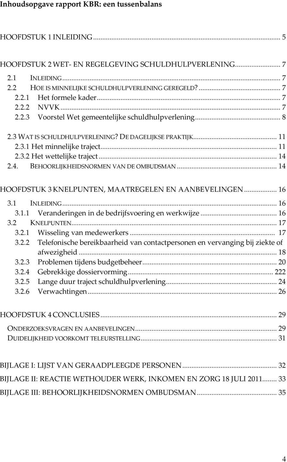 .. 11 2.3.2 Het wettelijke traject... 14 2.4. BEHOORLIJKHEIDSNORMEN VAN DE OMBUDSMAN... 14 HOOFDSTUK 3 KNELPUNTEN, MAATREGELEN EN AANBEVELINGEN... 16 3.1 INLEIDING... 16 3.1.1 Veranderingen in de bedrijfsvoering en werkwijze.