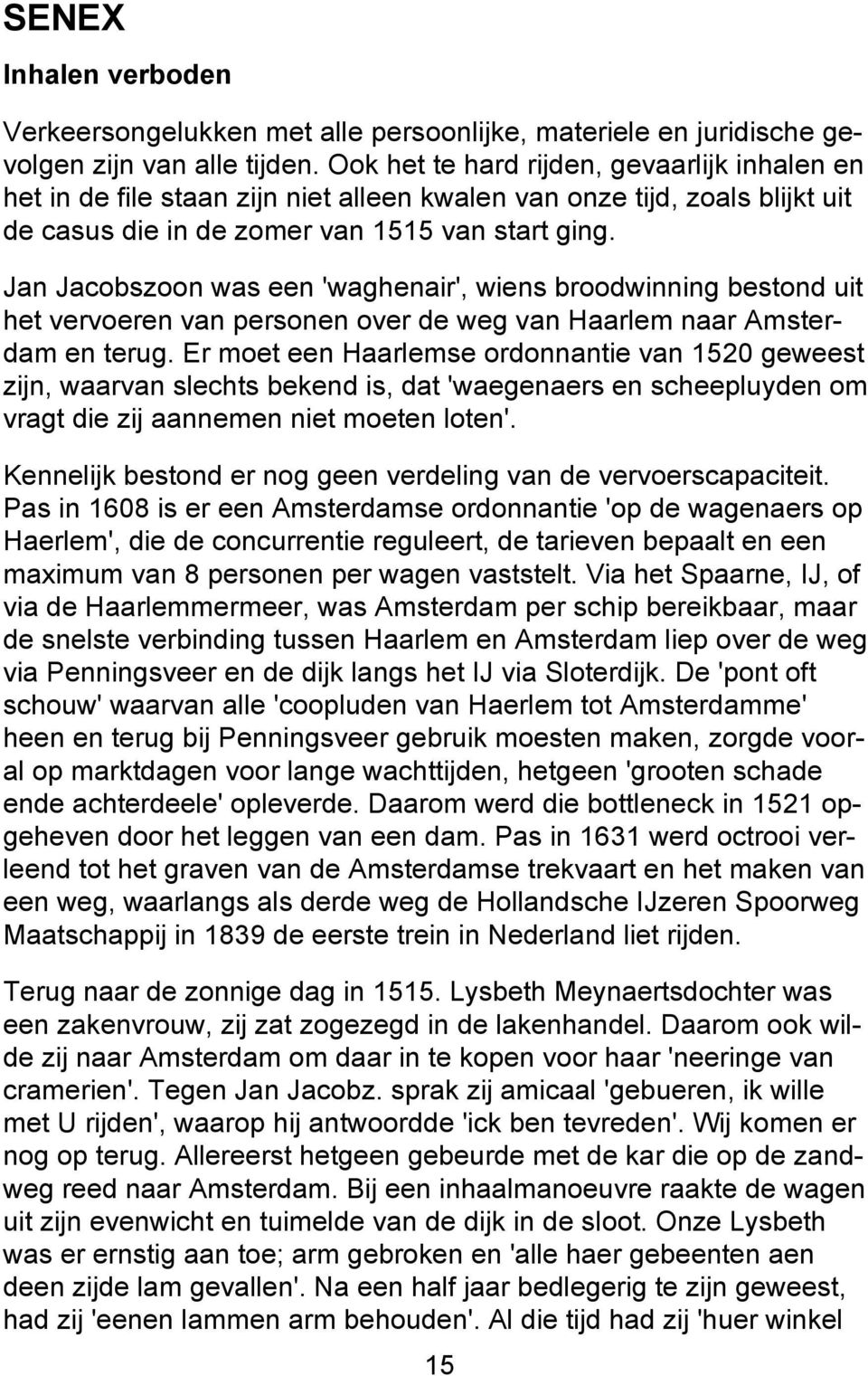Jan Jacobszoon was een 'waghenair', wiens broodwinning bestond uit het vervoeren van personen over de weg van Haarlem naar Amsterdam en terug.