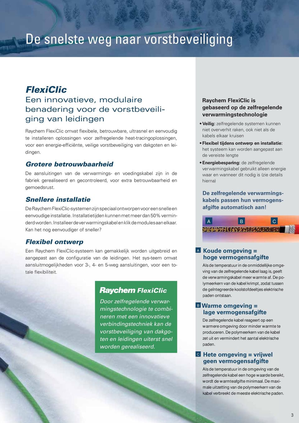 Grotere betrouwbaarheid De aansluitingen van de verwarmings- en voedingskabel zijn in de fabriek gerealiseerd en gecontroleerd, voor extra betrouwbaarheid en gemoedsrust.