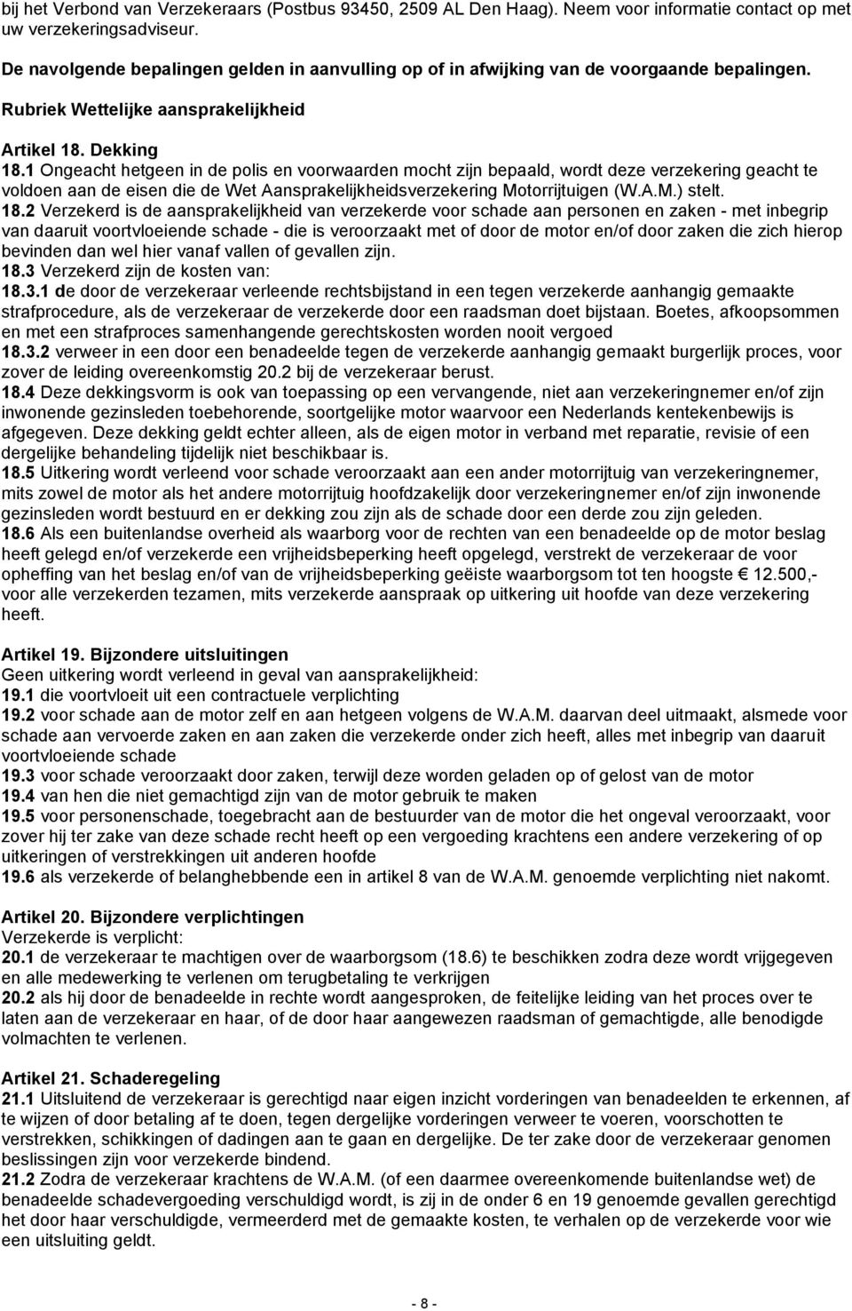 1 Ongeacht hetgeen in de polis en voorwaarden mocht zijn bepaald, wordt deze verzekering geacht te voldoen aan de eisen die de Wet Aansprakelijkheidsverzekering Motorrijtuigen (W.A.M.) stelt. 18.