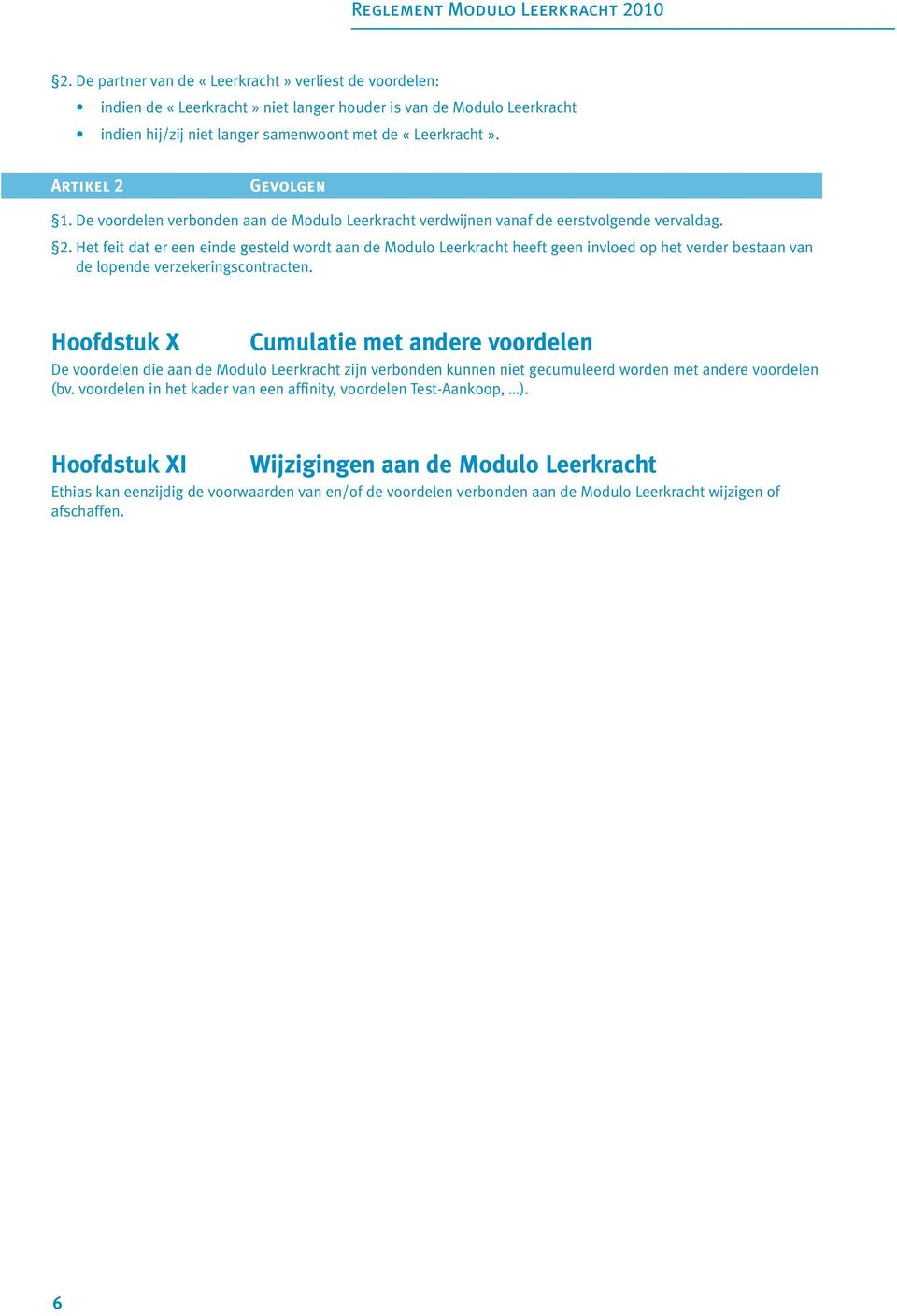 Het feit dat er een einde gesteld wordt aan de Modulo Leerkracht heeft geen invloed op het verder bestaan van de lopende verzekeringscontracten.