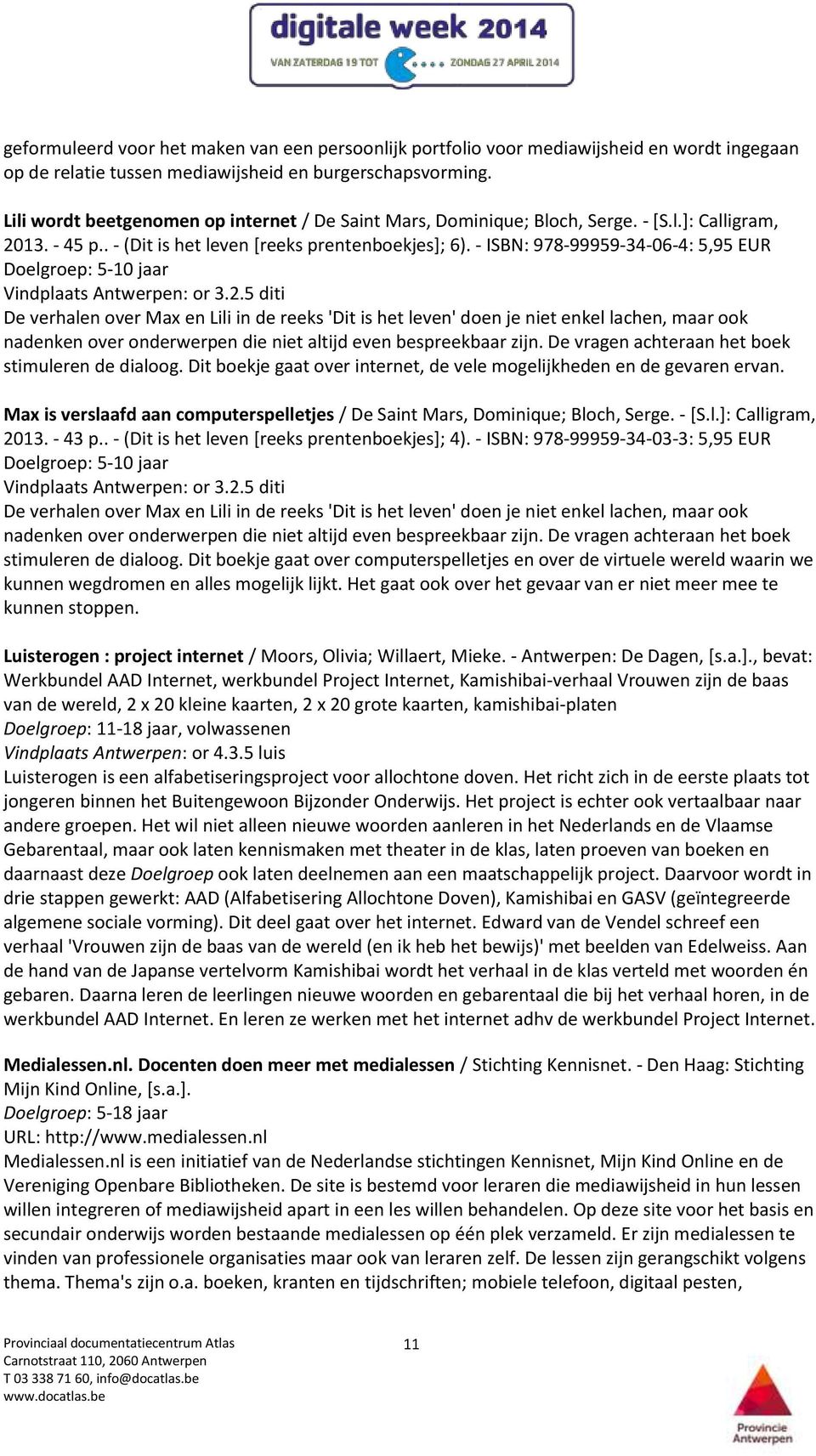 - ISBN: 978-99959-34-06-4: 5,95 EUR Doelgroep: 5-10 jaar Vindplaats Antwerpen: or 3.2.