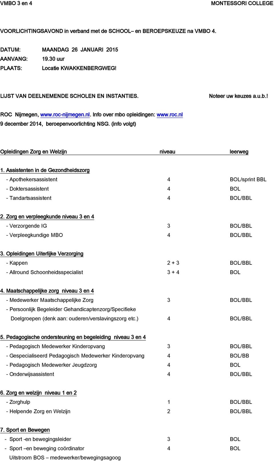 (info volgt) Opleidingen Zorg en Welzijn niveau leerweg 1. Assistenten in de Gezondheidszorg - Apothekersassistent 4 BOL/sprint BBL - Doktersassistent 4 BOL - Tandartsassistent 4 BOL/BBL 2.