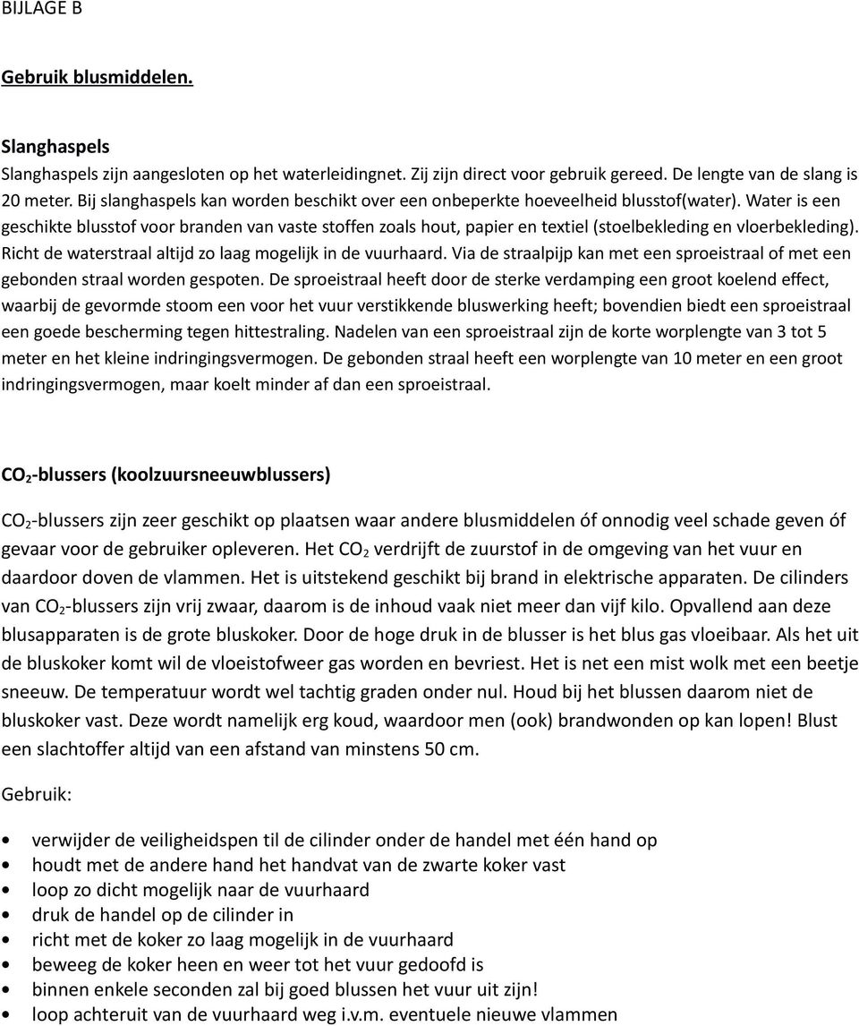 Water is een geschikte blusstof voor branden van vaste stoffen zoals hout, papier en textiel (stoelbekleding en vloerbekleding). Richt de waterstraal altijd zo laag mogelijk in de vuurhaard.