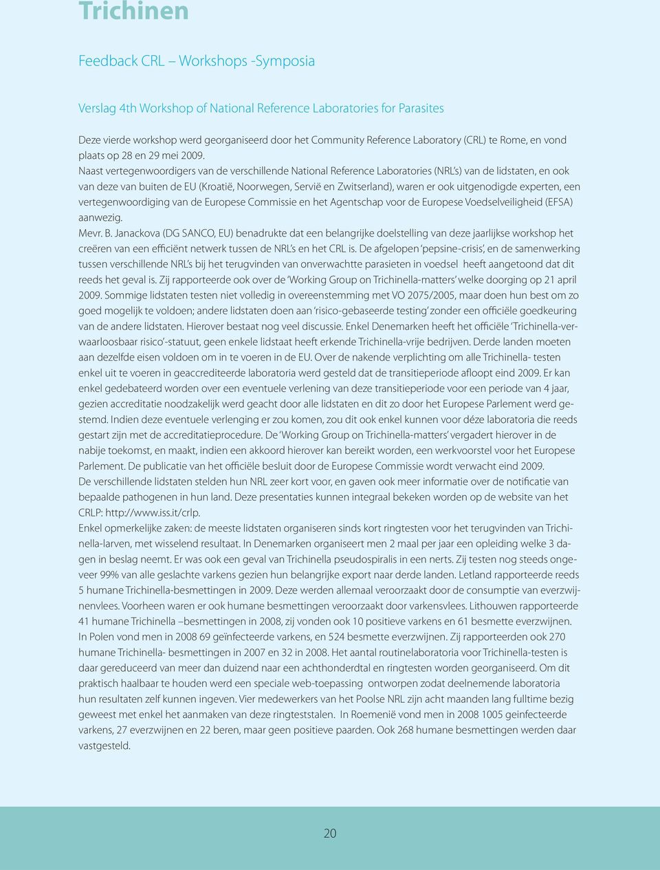 Naast vertegenwoordigers van de verschillende National Reference Laboratories (NRL s) van de lidstaten, en ook van deze van buiten de EU (Kroatië, Noorwegen, Servië en Zwitserland), waren er ook