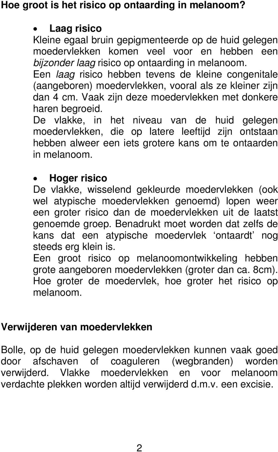 Een laag risico hebben tevens de kleine congenitale (aangeboren) moedervlekken, vooral als ze kleiner zijn dan 4 cm. Vaak zijn deze moedervlekken met donkere haren begroeid.