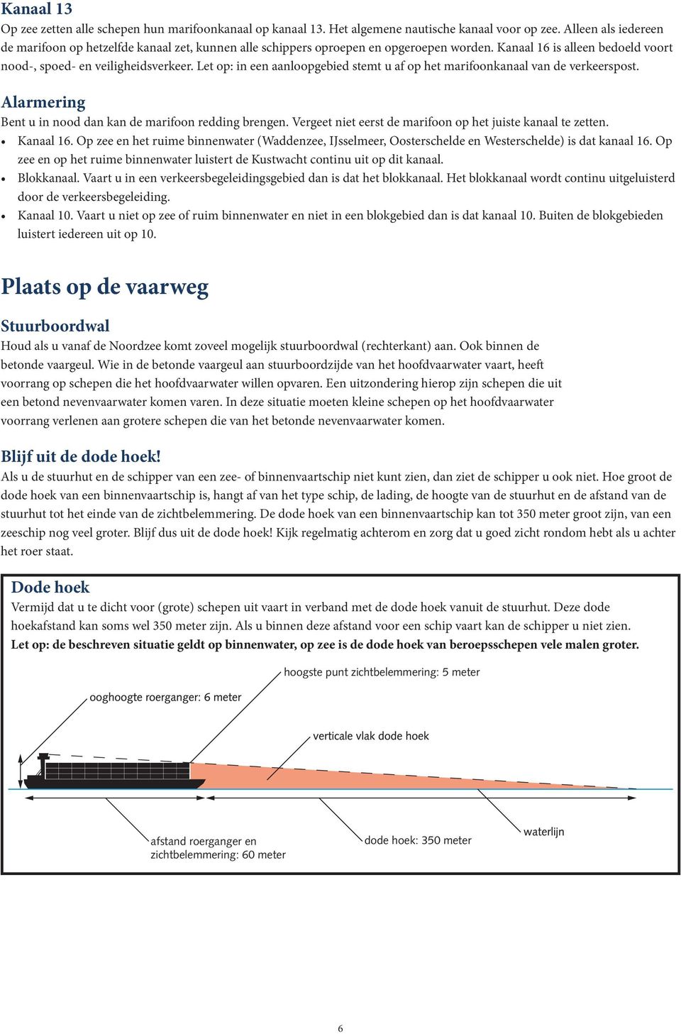 Let op: in een aanloopgebied stemt u af op het marifoonkanaal van de verkeerspost. Alarmering Bent u in nood dan kan de marifoon redding brengen.