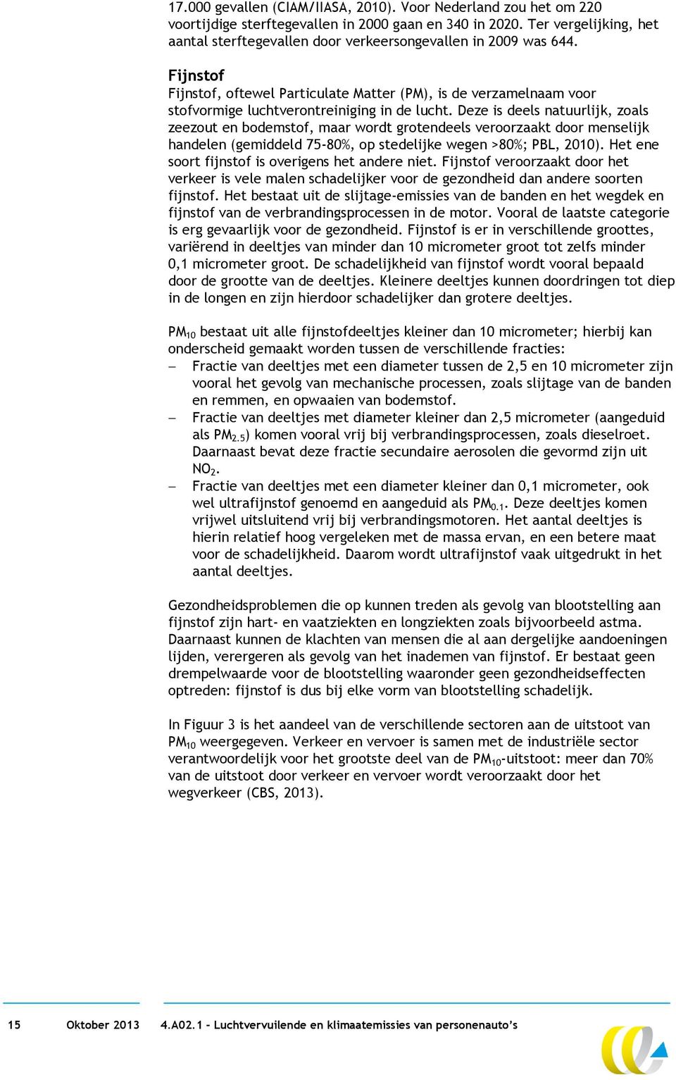 Fijnstof Fijnstof, oftewel Particulate Matter (PM), is de verzamelnaam voor stofvormige luchtverontreiniging in de lucht.