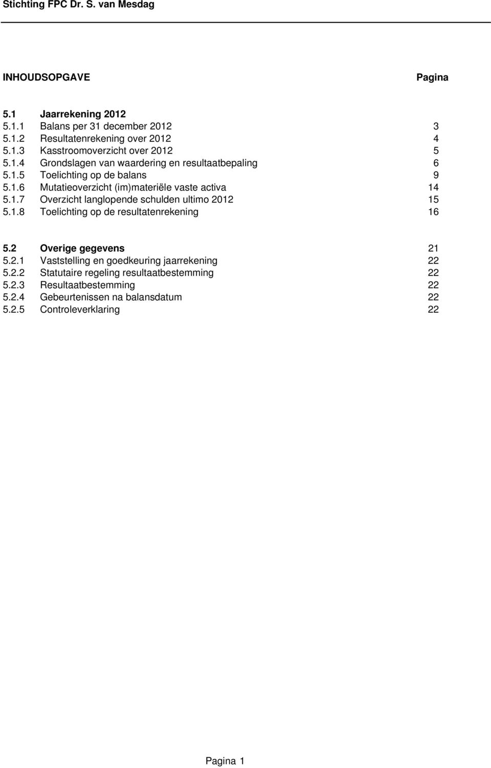 1.8 Toelichting op de resultatenrekening 16 5.2 Overige gegevens 21 5.2.1 Vaststelling en goedkeuring jaarrekening 22 5.2.2 Statutaire regeling resultaatbestemming 22 5.