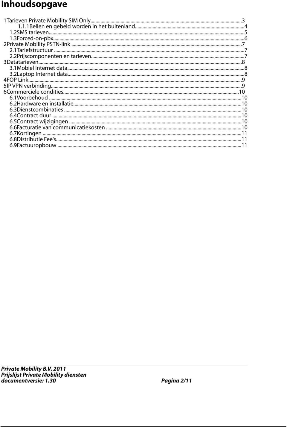 ..8 4FOP Link...9 5IP VPN verbinding...9 6Commerciele condities...10 6.1Voorbehoud...10 6.2Hardware en installatie...10 6.3Dienstcombinaties...10 6.4Contract duur.