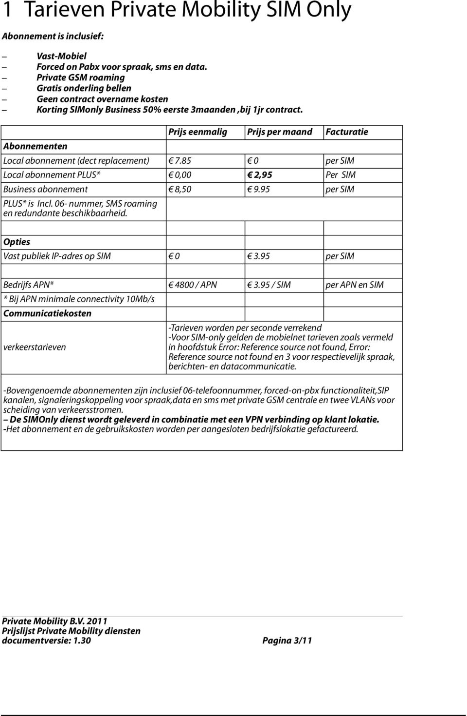 Abonnementen Prijs eenmalig Prijs per maand Facturatie Local abonnement (dect replacement) 7.85 0 per SIM Local abonnement PLUS* 0,00 2,95 Per SIM Business abonnement 8,50 9.95 per SIM PLUS* is Incl.