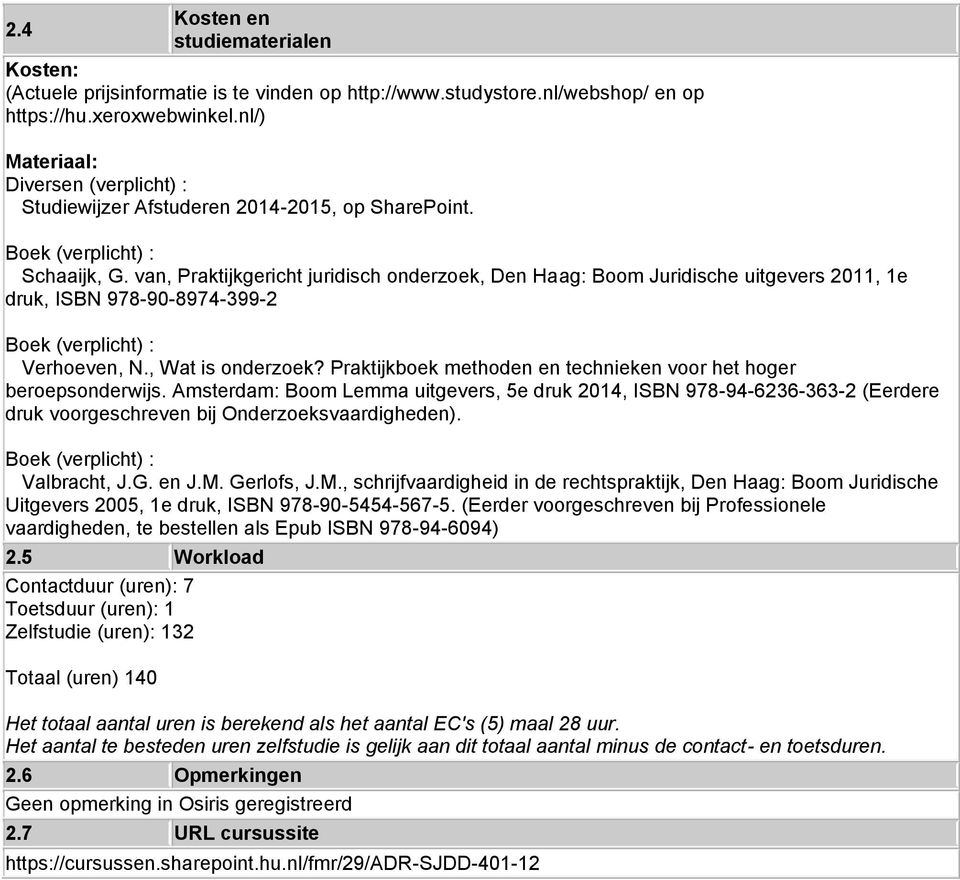 van, Praktijkgericht juridisch onderzoek, Den Haag: Boom Juridische uitgevers 2011, 1e druk, ISBN 978-90-8974-399-2 Verhoeven, N., Wat is onderzoek?