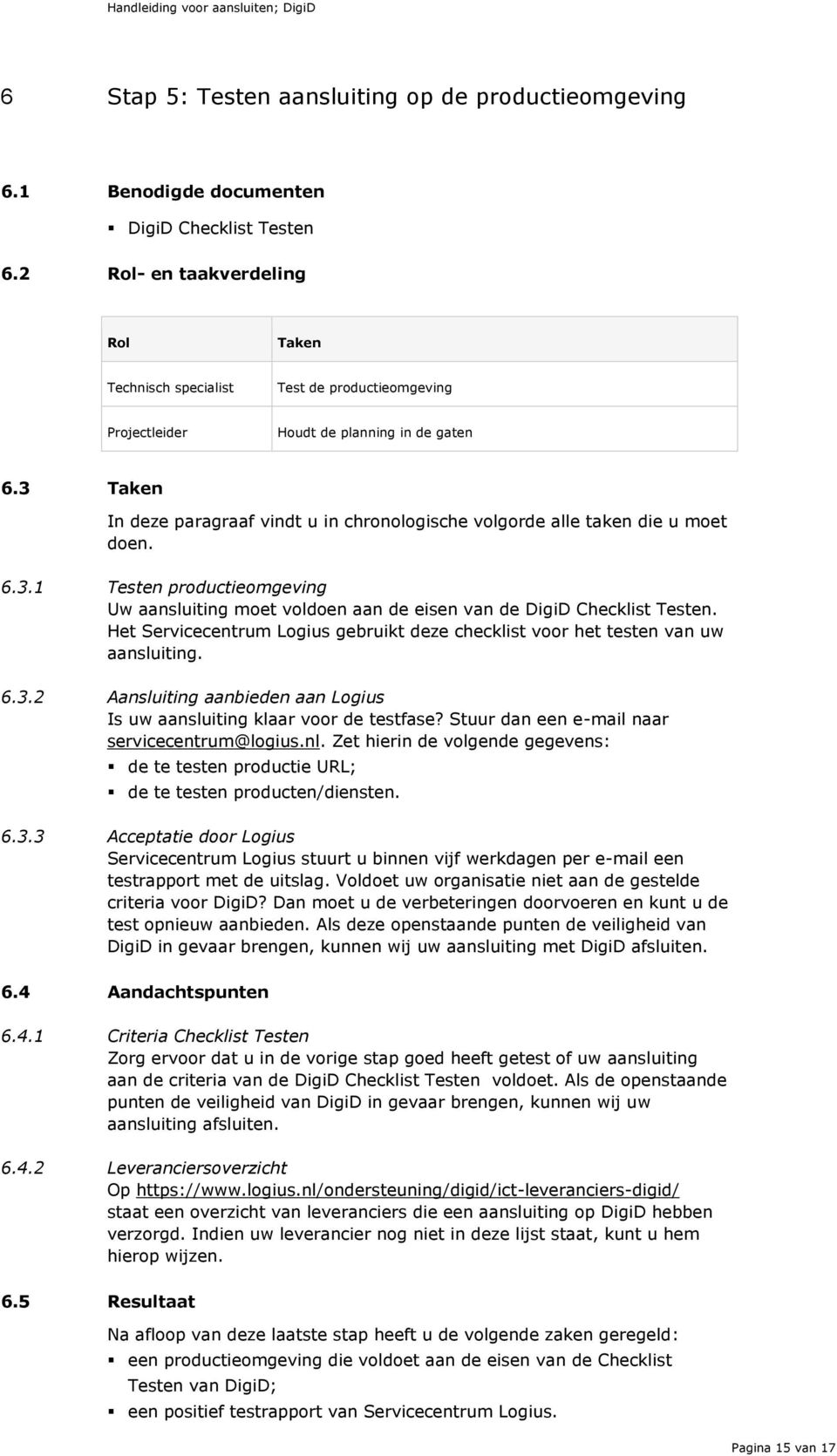 3 Taken In deze paragraaf vindt u in chronologische volgorde alle taken die u moet doen. 6.3.1 Testen productieomgeving Uw aansluiting moet voldoen aan de eisen van de DigiD Checklist Testen.