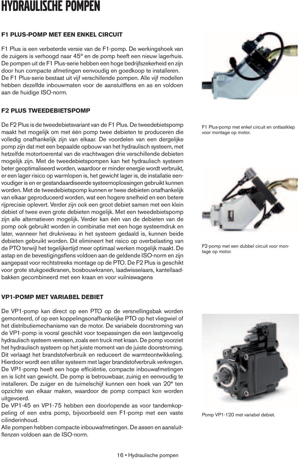 Alle vijf modellen hebben dezelfde inbouwmaten voor de aansluitfl ens en as en voldoen aan de huidige ISO-norm. F2 PLUS TWEEDEBIETSPOMP De F2 Plus is de tweedebietsvariant van de F1 Plus.