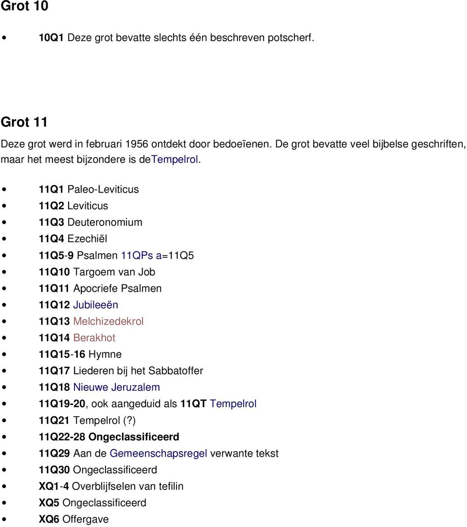 11Q1 Paleo-Leviticus 11Q2 Leviticus 11Q3 Deuteronomium 11Q4 Ezechiël 11Q5-9 Psalmen 11QPs a=11q5 11Q10 Targoem van Job 11Q11 Apocriefe Psalmen 11Q12 Jubileeën 11Q13