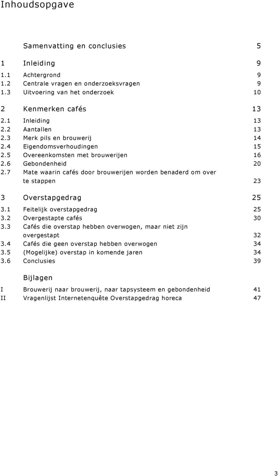 7 Mate waarin cafés door brouwerijen worden benaderd om over te stappen 23 3 Overstapgedrag 25 3.1 Feitelijk overstapgedrag 25 3.2 Overgestapte cafés 30 3.