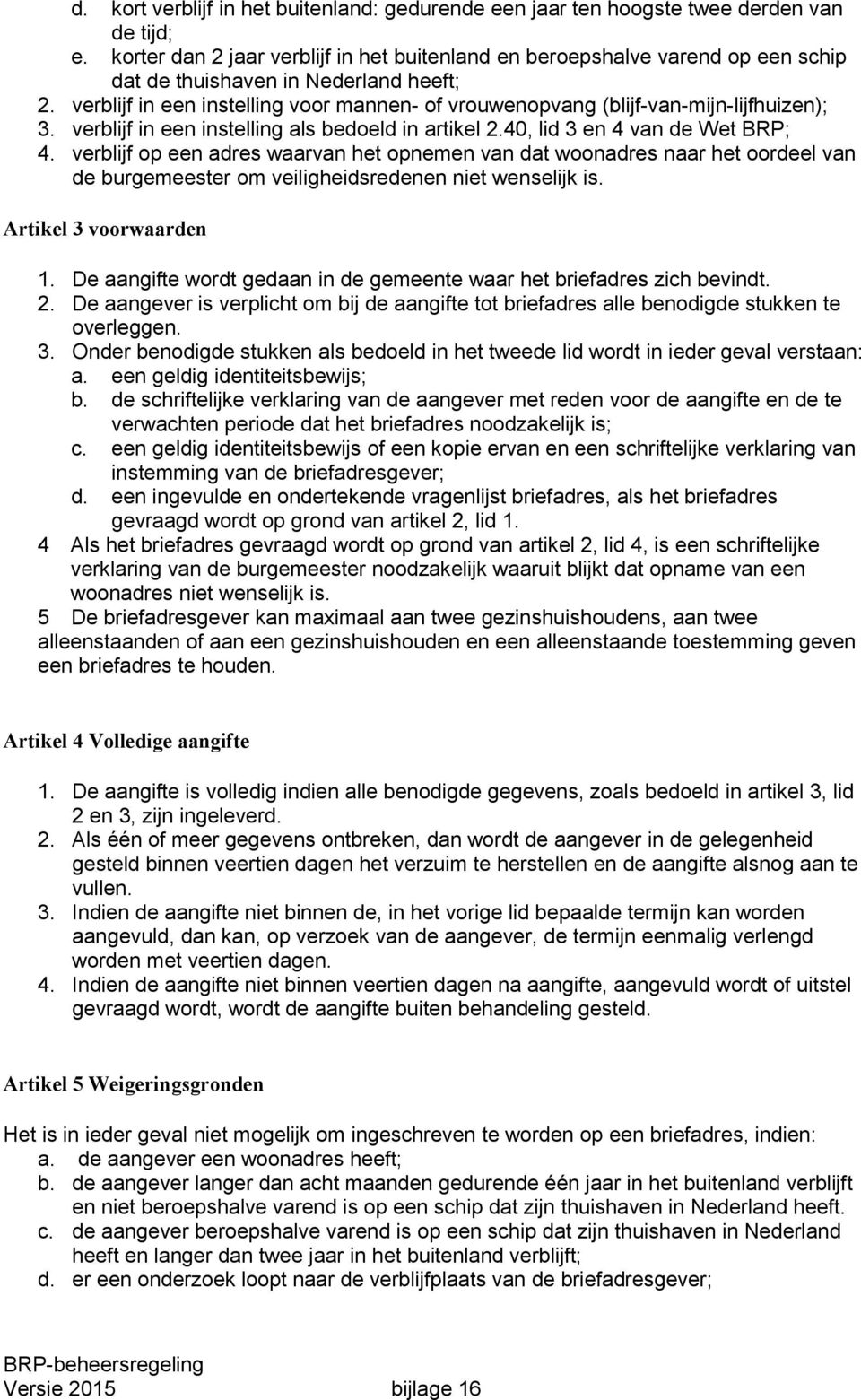 verblijf in een instelling voor mannen- of vrouwenopvang (blijf-van-mijn-lijfhuizen); 3. verblijf in een instelling als bedoeld in artikel 2.40, lid 3 en 4 van de Wet BRP; 4.