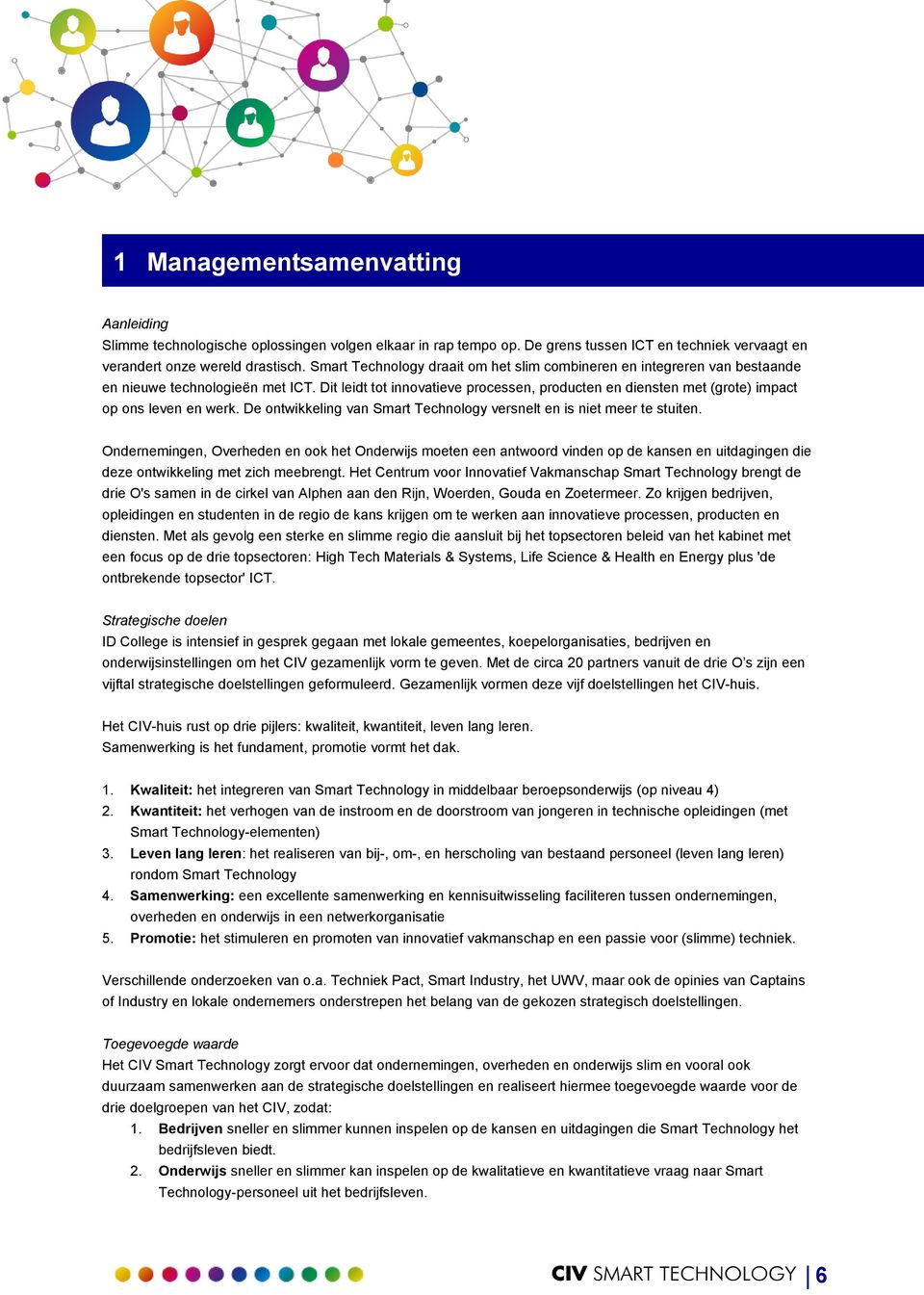 Dit leidt tot innovatieve processen, producten en diensten met (grote) impact op ons leven en werk. De ontwikkeling van Smart Technology versnelt en is niet meer te stuiten.