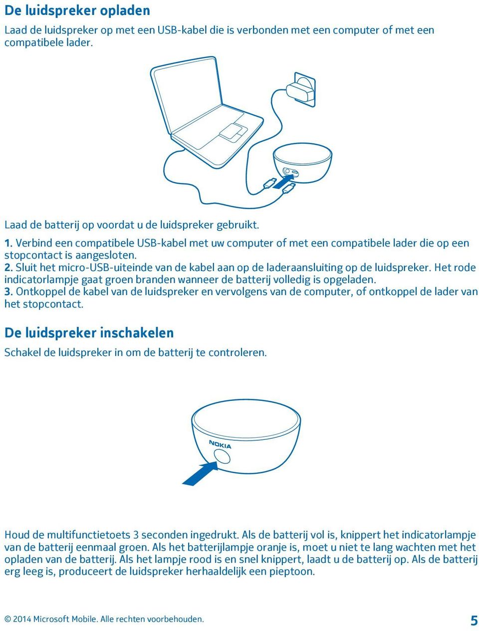 Sluit het micro-usb-uiteinde van de kabel aan op de laderaansluiting op de luidspreker. Het rode indicatorlampje gaat groen branden wanneer de batterij volledig is opgeladen. 3.