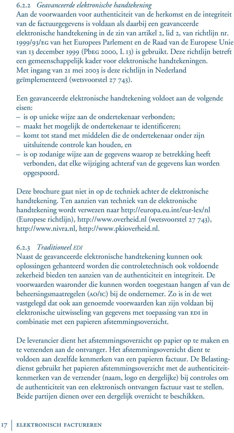 Deze richtlijn betreft een gemeenschappelijk kader voor elektronische handtekeningen. Met ingang van 21 mei 2003 is deze richtlijn in Nederland geïmplementeerd (wetsvoorstel 27 743).