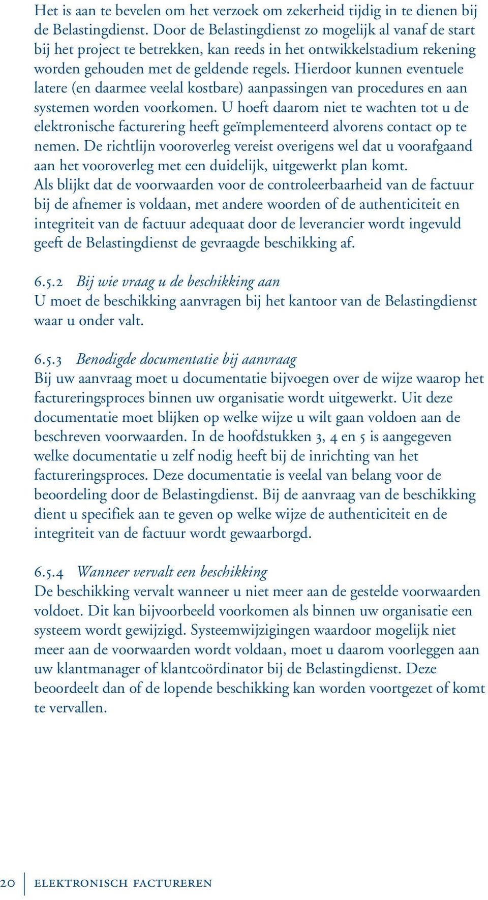 Hierdoor kunnen eventuele latere (en daarmee veelal kostbare) aanpassingen van procedures en aan systemen worden voorkomen.