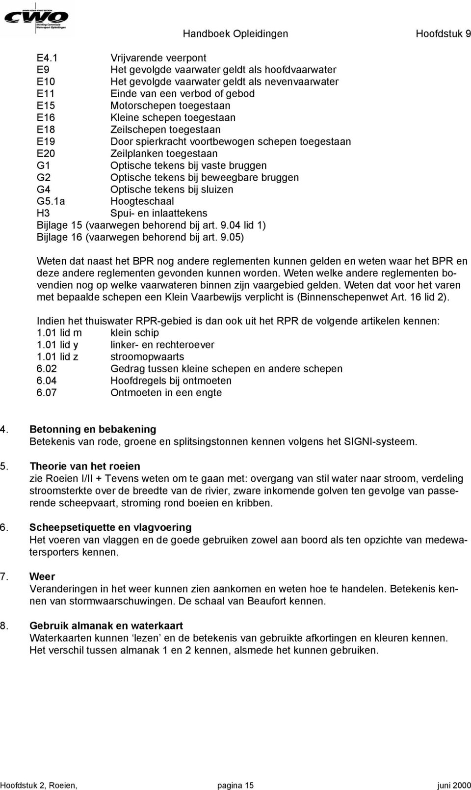 schepen toegestaan E18 Zeilschepen toegestaan E19 Door spierkracht voortbewogen schepen toegestaan E20 Zeilplanken toegestaan G1 Optische tekens bij vaste bruggen G2 Optische tekens bij beweegbare