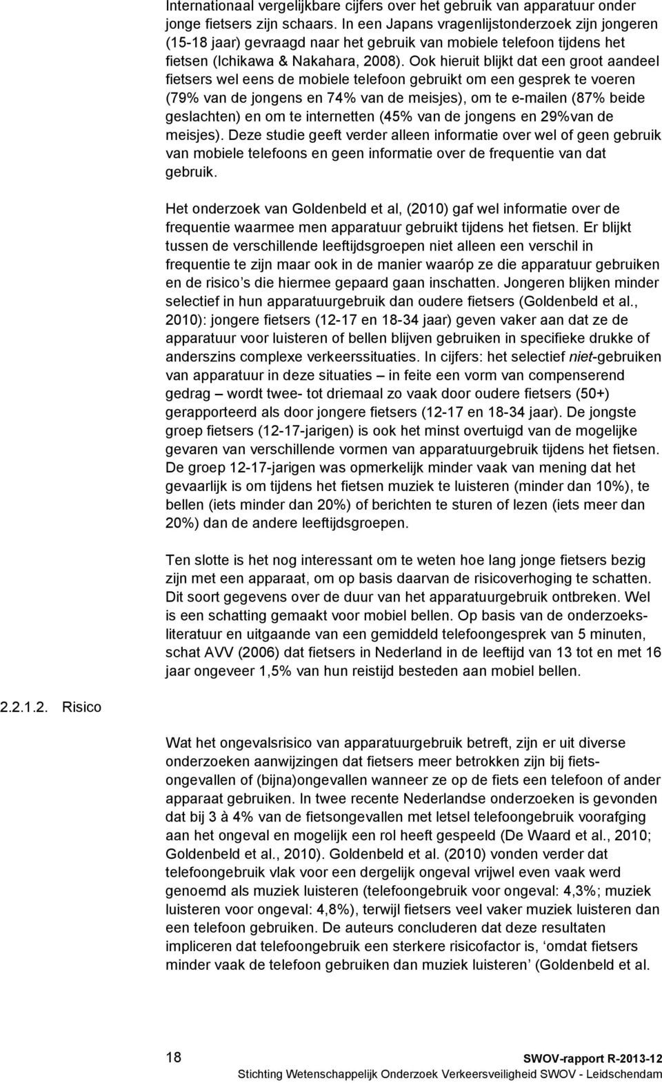 Ook hieruit blijkt dat een groot aandeel fietsers wel eens de mobiele telefoon gebruikt om een gesprek te voeren (79% van de jongens en 74% van de meisjes), om te e-mailen (87% beide geslachten) en