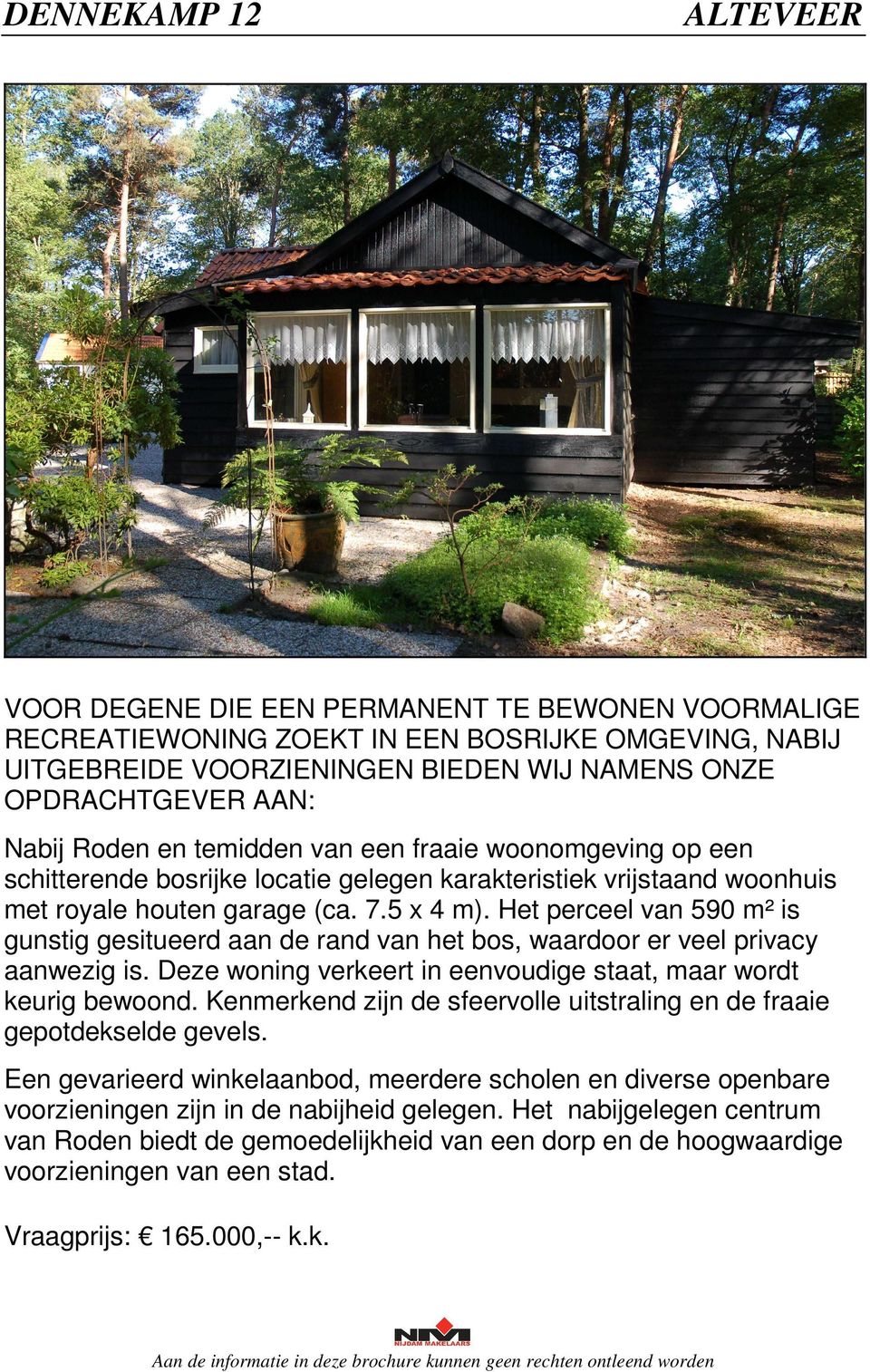 Het perceel van 590 m² is gunstig gesitueerd aan de rand van het bos, waardoor er veel privacy aanwezig is. Deze woning verkeert in eenvoudige staat, maar wordt keurig bewoond.