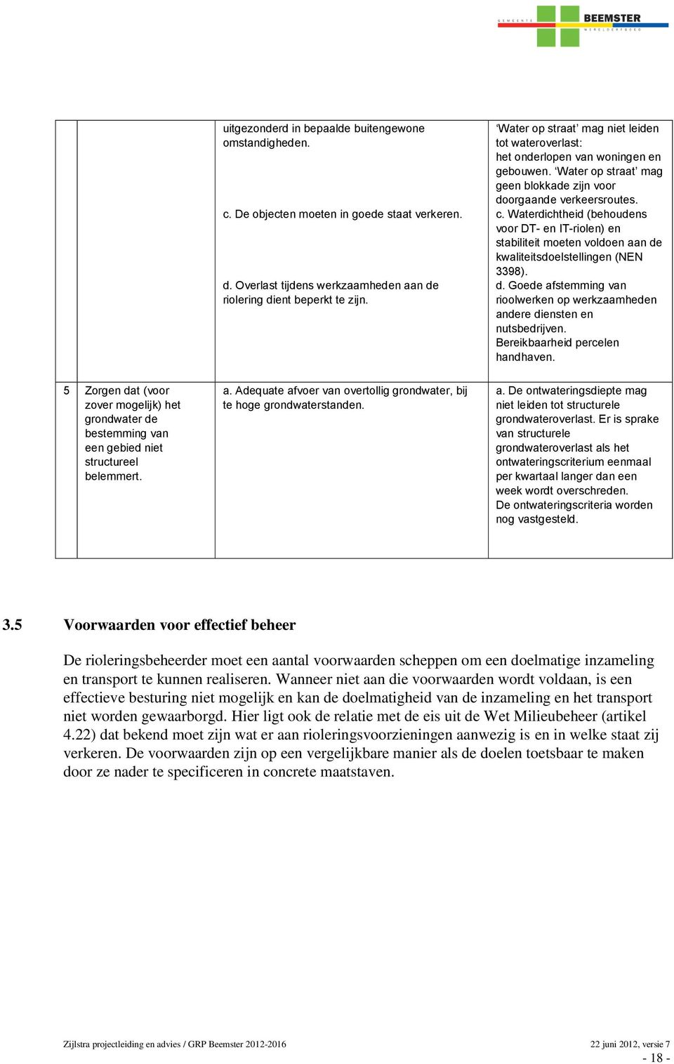 Waterdichtheid (behoudens voor DT- en IT-riolen) en stabiliteit moeten voldoen aan de kwaliteitsdoelstellingen (NEN 3398). d. Goede afstemming van rioolwerken op werkzaamheden andere diensten en nutsbedrijven.