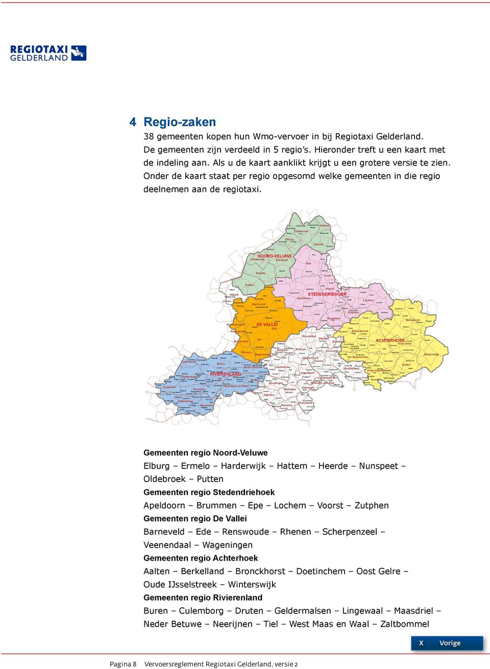 Gemeenten regio Noord-Veluwe Elburg Ermelo Harderwijk Hattem Heerde Nunspeet Oldebroek Putten Gemeenten regio Stedendriehoek Apeldoorn Brummen Epe Lochem Voorst Zutphen Gemeenten regio De Vallei