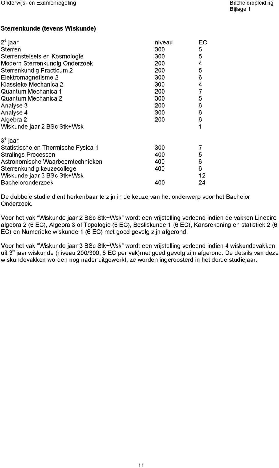 Fysica 1 300 7 Stralings Processen 400 5 Astronomische Waarbeemtechnieken 400 6 Sterrenkundig keuzecollege 400 6 Wiskunde jaar 3 BSc Stk+Wsk 12 Bacheloronderzoek 400 24 De dubbele studie dient